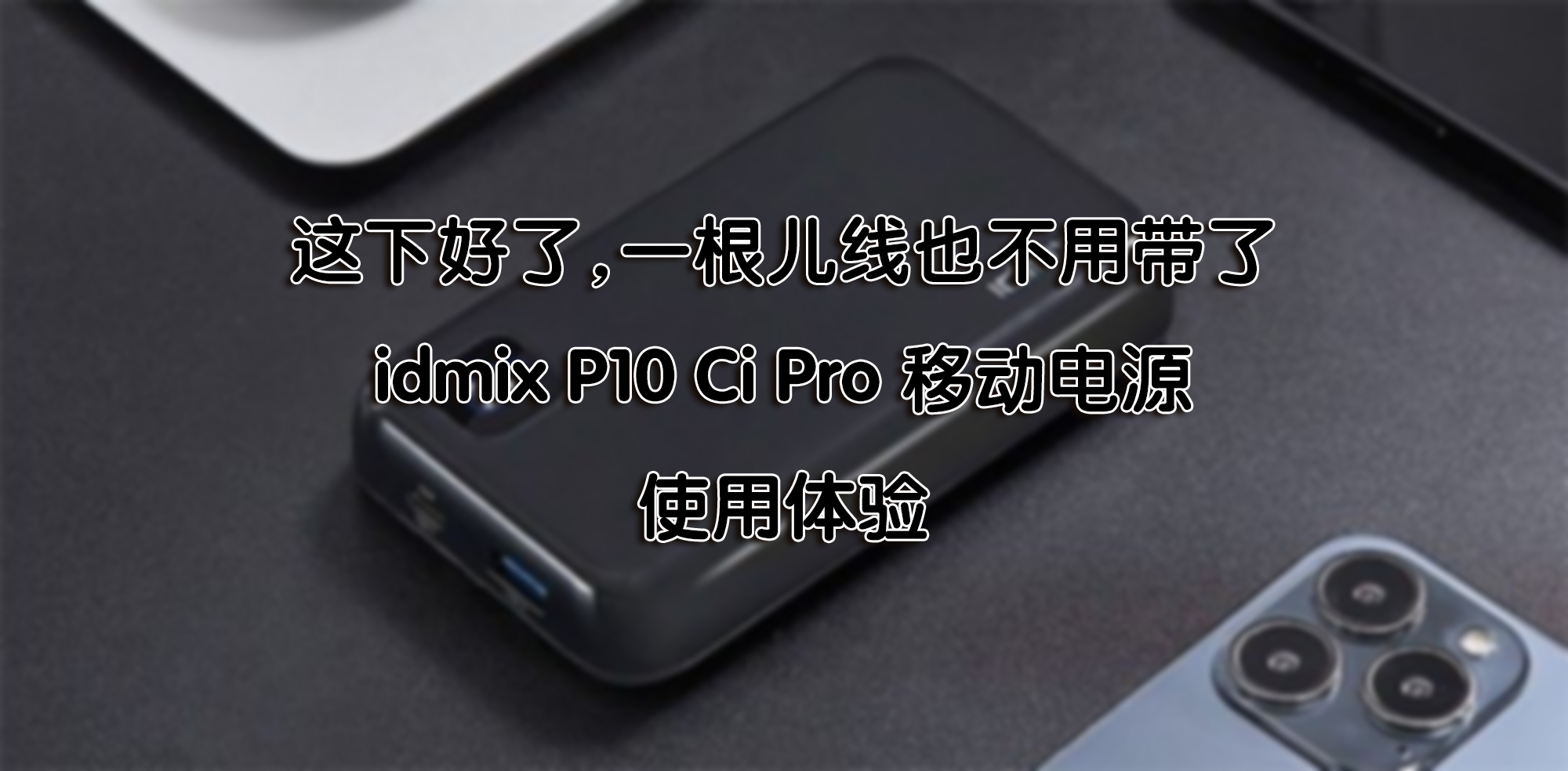 這下好了，一根兒線也不用帶了—idmix P10 Ci Pro 移動(dòng)電源 使用體驗(yàn)